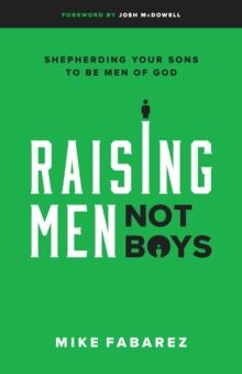 Raising Men, Not Boys : Shepherding Your Sons to be Men of God