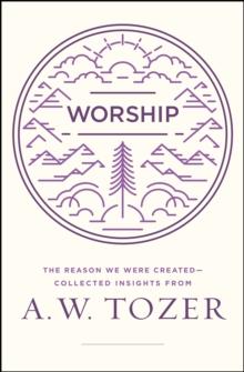 Worship : The Reason We Were Created-Collected Insights from A. W. Tozer