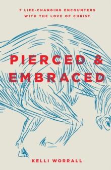 Pierced & Embraced : 7 Life-Changing Encounters with the Love of Christ