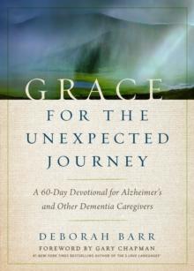 Grace for the Unexpected Journey : A 60-Day Devotional for Alzheimer's and Other Dementia Caregivers