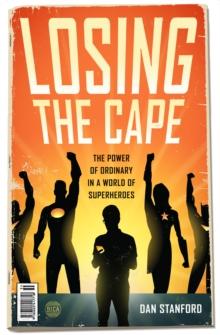 Losing the Cape : The Power of Ordinary in a World of Superheroes