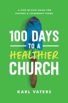 100 Days to a Healthier Church : A Step-By-Step Guide for Pastors and Leadership Teams