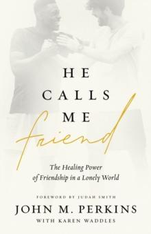 He Calls Me Friend : The Healing Power of Friendship in a Lonely World