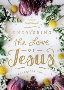 Uncovering the Love of Jesus : A Lent Devotional