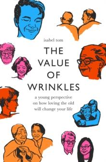 Value of Wrinkles : A Young Perspective on How Loving the Old Will Change Your Life