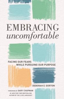 Embracing Uncomfortable : Facing Our Fears While Pursuing Our Purpose