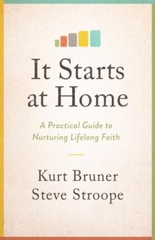 It Starts at Home : A Practical Guide to Nurturing Lifelong Faith