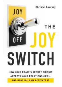 Joy Switch : How Your Brain's Secret Circuit Affects Your Relationships--And How You Can Activate It