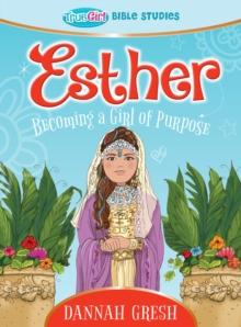 Esther : Becoming a Girl of Purpose -- True Girl Bible Study