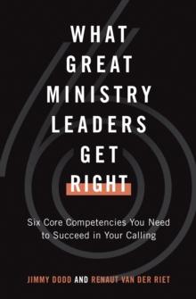 What Great Ministry Leaders Get Right : Six Core Competencies You Need to Succeed in Your Calling