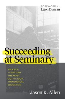 Succeeding at Seminary : 12 Keys to Getting the Most out of Your Theological Education