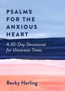 Psalms for the Anxious Heart : A 30-Day Devotional for Uncertain Times