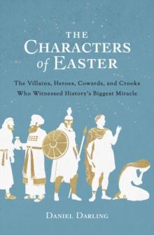 Characters of Easter : The Villains, Heroes, Cowards, and Crooks Who Witnessed History's Biggest Miracle