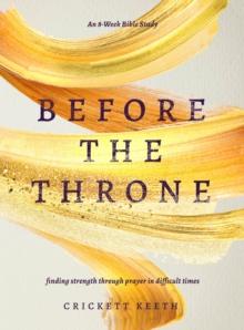 Before the Throne (An 8-Week Bible Study) : Finding Strength Through Prayer in Difficult Times