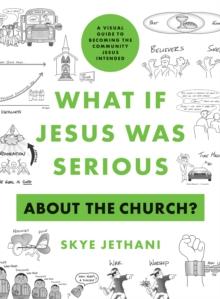 What If Jesus Was Serious about the Church? : A Visual Guide to Becoming the Community Jesus Intended