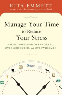 Manage Your Time to Reduce Your Stress : A Handbook for the Overworked, Overscheduled, and Overwhelmed