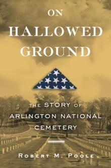 On Hallowed Ground : The Story of Arlington National Cemetery