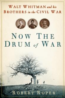 Now the Drum of War : Walt Whitman and His Brothers in the Civil War