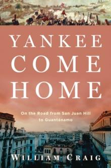 Yankee Come Home : On the Road from San Juan Hill to Guantanamo