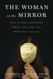 The Woman in the Mirror : How to Stop Confusing What You Look Like with Who You Are