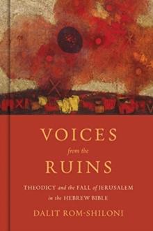 Voices from the Ruins : Theodicy and the Fall of Jerusalem in the Hebrew Bible