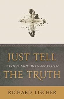 Just Tell the Truth : A Call to Faith, Hope, and Courage