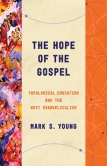 The Hope of the Gospel : Theological Education and the Next Evangelicalism