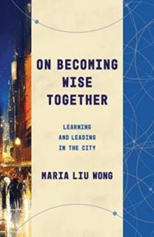 On Becoming Wise Together : Learning and Leading in the City