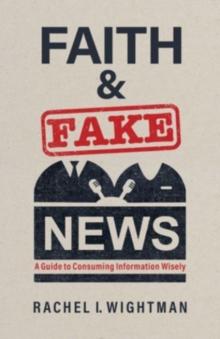 Faith and Fake News : A Guide to Consuming Information Wisely