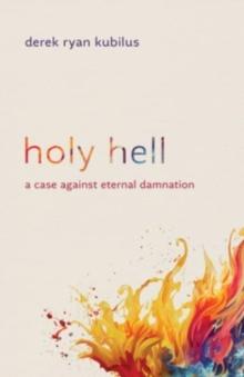 Holy Hell : A Case Against Eternal Damnation