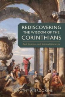 Rediscovering the Wisdom of the Corinthians : Paul, Stoicism, and Spiritual Hierarchy