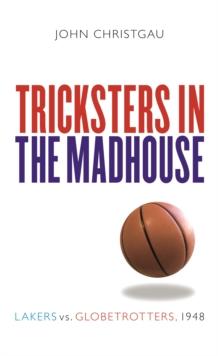 Tricksters in the Madhouse : Lakers vs. Globetrotters, 1948