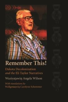 Remember This! : Dakota Decolonization and the Eli Taylor Narratives