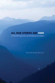 All Our Stories Are Here : Critical Perspectives on Montana Literature