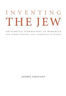 Inventing the Jew : Antisemitic Stereotypes in Romanian and Other Central-East European Cultures