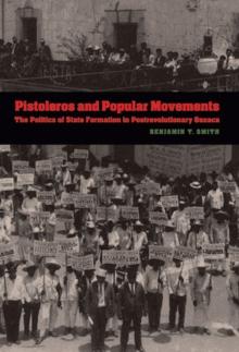 The Pistoleros and Popular Movements : The Politics of State Formation in Postrevolutionary Oaxaca