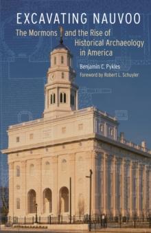 Excavating Nauvoo : The Mormons and the Rise of Historical Archaeology in America