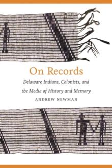 On Records : Delaware Indians, Colonists, and the Media of History and Memory