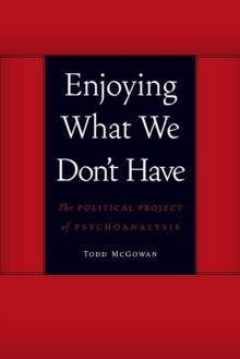 Enjoying What We Don't Have : The Political Project of Psychoanalysis