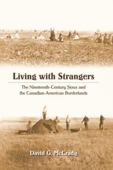 Living with Strangers : The Nineteenth-Century Sioux and the Canadian-American Borderlands