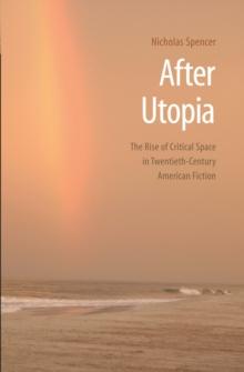 After Utopia : The Rise of Critical Space in Twentieth-Century American Fiction