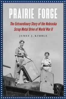 Prairie Forge : The Extraordinary Story of the Nebraska Scrap Metal Drive of World War II