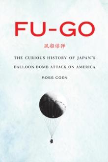 Fu-go : The Curious History of Japan's Balloon Bomb Attack on America