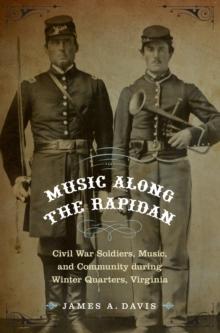 Music Along the Rapidan : Civil War Soldiers, Music, and Community during Winter Quarters, Virginia