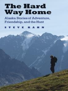 Hard Way Home : Alaska Stories of Adventure, Friendship, and the Hunt