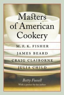 Masters of American Cookery : M. F. K. Fisher, James Beard, Craig Claiborne, Julia Child