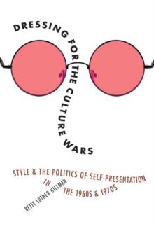 Dressing for the Culture Wars : Style and the Politics of Self-Presentation in the 1960s and 1970s