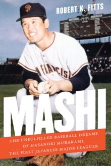 Mashi : The Unfulfilled Baseball Dreams of Masanori Murakami, the First Japanese Major Leaguer