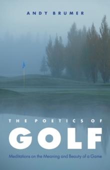 The Poetics of Golf : Meditations on the Meaning and Beauty of a Game