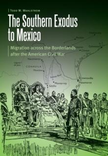 Southern Exodus to Mexico : Migration across the Borderlands after the American Civil War